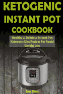 Ketogenic Instant Pot Cookbook: Healthy & Delicious Instant Pot Ketogenic Diet Recipes For Rapid Weight Loss