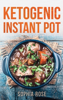 Ketogenic Instant Pot Cookbook - Rose, Sophia