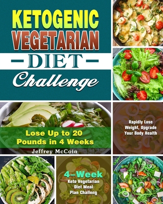 Ketogenic Vegetarian Diet Challenge: 4-Week Keto Vegetarian Diet Meal Plan Challenge - Rapidly Lose Weight, Upgrade Your Body Health - Lose Up to 20 Pounds in 4 Weeks - McCoin, Jeffrey