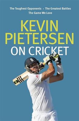 Kevin Pietersen on Cricket: The toughest opponents, the greatest battles, the game we love - Pietersen, Kevin