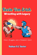 Kevin Von Erich Wrestling with Legacy (A a timeless Biography): Honor, Struggles, and a Champion's Spirit