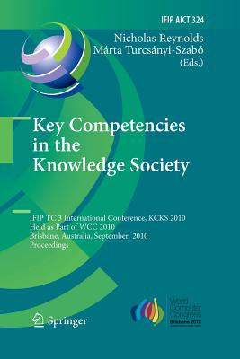 Key Competencies in the Knowledge Society: Ifip Tc 3 International Conference, Kcks 2010, Held as Part of Wcc 2010, Brisbane, Australia, September 20-23, 2010, Proceedings - Reynolds, Nicolas (Editor), and Turcsnyi-Szab, Mrta (Editor)