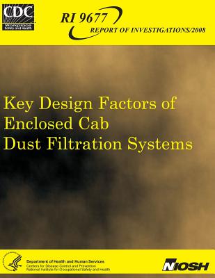 Key Design Factors of Enclosed Cab Dust Filtration Systems - Cecala, Andrew B, and Centers for Disease Control and Preventi (Editor), and National Institute for Occupational Safe (Editor)