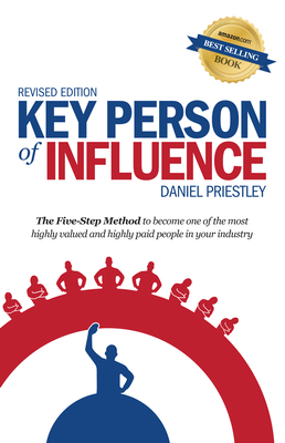 Key Person of Influence: The Five-Step Method to Become One of the Most Highly Valued and Highly Paid People in Your Industry - Priestley, Daniel