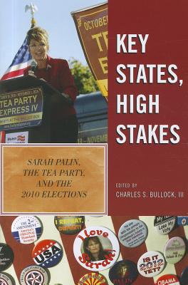 Key States, High Stakes: Sarah Palin, the Tea Party, and the 2010 Elections - Bullock, Charles S, and Scala, Dante J (Contributions by), and Reed, Daniel C (Contributions by)