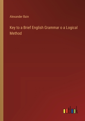 Key to a Brief English Grammar o a Logical Method - Bain, Alexander