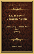 Key To Davies' University Algebra: Useful Only To Those Who Study (1859)