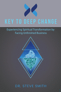 Key to Deep Change: Experiencing Spiritual Transformation by Facing Unfinished Business