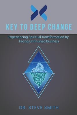 Key to Deep Change: Experiencing Spiritual Transformation by Facing Unfinished Business - Smith, Steve