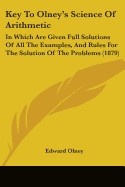 Key To Olney's Science Of Arithmetic: In Which Are Given Full Solutions Of All The Examples, And Rules For The Solution Of The Problems (1879)