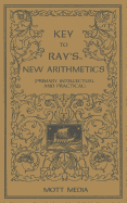 Key to Ray's New Arithmetics: Primary, Intellectual and Practical - Ray, Joseph