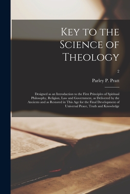 Key to the Science of Theology: Designed as an Introduction to the First Principles of Spiritual Philosophy, Religion, Law and Government, as Delivered by the Ancients and as Restored in This Age for the Final Development of Universal Peace, Truth And... - Pratt, Parley P (Parley Parker) 180 (Creator)