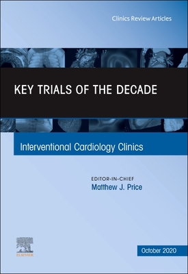Key Trials of the Decade, an Issue of Interventional Cardiology Clinics: Volume 9-4 - Price, Matthew J, MD (Editor)