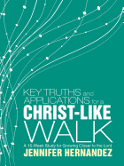 Key Truths and Applications for a Christ-Like Walk: A 15-Week Study for Growing Closer to the Lord