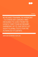 Keyboard Training in Harmony: 725 Exercises Graded and Designed to Lead from the Easiest First Year Keyboard Harmony Up to the Difficult Sight Playing Tests for the Advanced Students