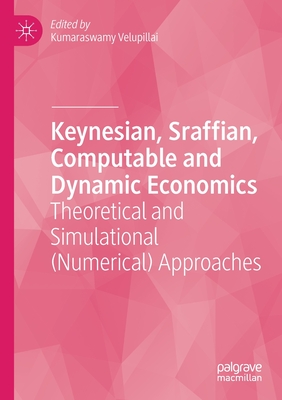 Keynesian, Sraffian, Computable and Dynamic Economics: Theoretical and Simulational (Numerical) Approaches - Velupillai, Kumaraswamy (Editor)