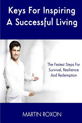 Keys For Inspiring A Successful Living: The Fastest Steps For Survival, Resilienc: The Fastest Steps For Survival, Resilience And Redemption - John, Steven (Editor), and Roxon, Martin