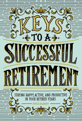 Keys to a Successful Retirement: Staying Happy, Active, and Productive in Your Retired Years - Gilbert, Fritz