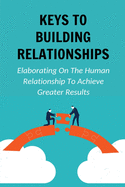 Keys To Building Relationships: Elaborating On The Human Relationship To Achieve Greater Results: Tool For Expanding The Network