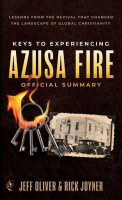 Keys to Experiencing Azusa Fire Official Summary: Lessons from the Revival that Changed the Landscape of Global Christianity - Oliver, Jeff, and Joyner, Rick