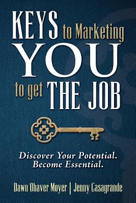 Keys to Marketing You to Get the Job: Discover Your Potential. Become Essential. - Ohaver Moyer, Dawn, and Casagrande, Jenny