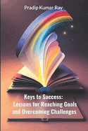 Keys to Success: Lessons for Reaching Goals and Overcoming Challenges: Motivational & Inspirational