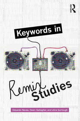 Keywords in Remix Studies - Navas, Eduardo (Editor), and Gallagher, Owen (Editor), and Burrough, Xtine (Editor)