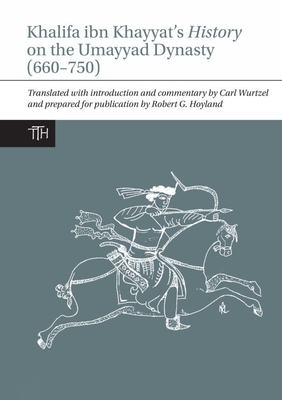 Khalifa ibn Khayyat's History on the Umayyad Dynasty (660-750) - Wurtzel, Carl (Translated by), and Hoyland, Robert G. (Editor)
