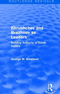 Khrushchev and Brezhnev as Leaders (Routledge Revivals): Building Authority in Soviet Politics - Breslauer, George W