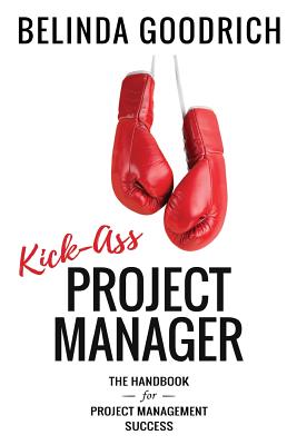 Kick Ass Project Manager: The Handbook for Project Management Success - Goodrich, Belinda