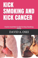 Kick Smoking and Kick Cancer: Fastest And Best Guide To Stop Smoking Easily