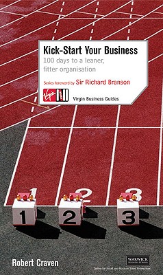 Kick-Start Your Business: 100 Days to a Leaner, Fitter Organisation - Craven, Robert, and Branson, Richard, Sir (Foreword by), and Branson, Richard, Sir (Foreword by)