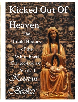 Kicked Out of Heaven Vol. I: The Untold History of The White Races cir. 700 - 1700 a.d. - Booker, Keenan