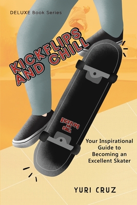 Kickflips and Chill: Your Inspirational Guide to Becoming an Excellent Skater - Cruz, Yuri