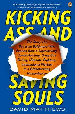 Kicking Ass and Saving Souls: Story of Boy fm Baltimore Who Evolves fm Safecracking, Jewel-Heisting, Deep-Sea Diving, Ultimate-Fighting, International Playboy to a Globetrotting Humanitarian - Matthews, David