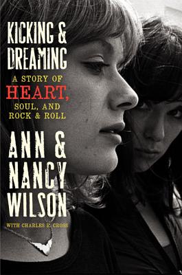 Kicking & Dreaming: A Story of Heart, Soul, and Rock & Roll - Wilson, Ann, and Wilson, Nancy, and Cross, Charles R