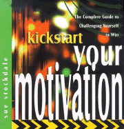 Kickstart Your Motivation: The Complete Guide to Challenging Yourself to Win