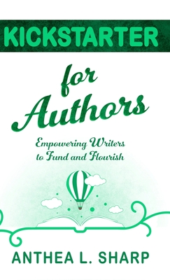 Kickstarter for Authors: Empowering Writers to Fund and Flourish - Sharp, Anthea L