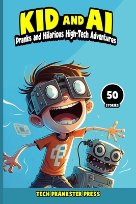 Kid and AI: Pranks and Hilarious High-Tech Adventures - Tech Prankster Press