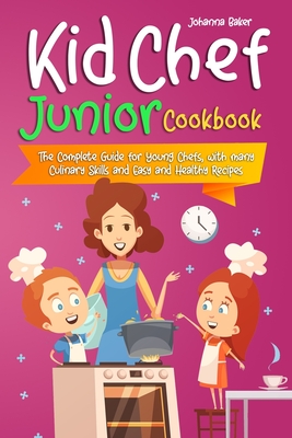 Kid Chef Junior Cookbook: The Complete Guide for Young Chefs, with many Culinary Skills and Easy and Healthy Recipes - Baker, Johanna