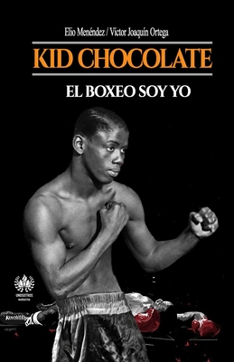 Kid Chocolate: El boxeo soy Yo - Ortega, Victor Joaquin, and Menendez, Elio