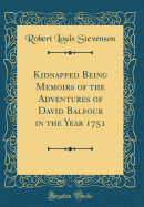 Kidnapped Being Memoirs of the Adventures of David Balfour in the Year 1751 (Classic Reprint)