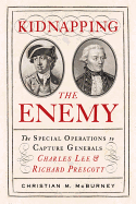 Kidnapping the Enemy: The Special Operations to Capture Generals Charles Lee and Richard Prescott