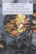 Kidney and Bladder Wellness Guide: Comprehensive Diet and Lifestyle Guide to Kidney and Bladder Health