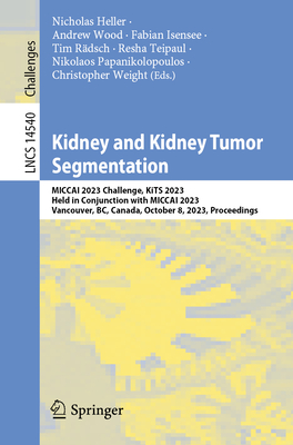 Kidney and Kidney Tumor Segmentation: MICCAI 2023 Challenge, KiTS 2023, Held in Conjunction with MICCAI 2023, Vancouver, BC, Canada, October 8, 2023, Proceedings - Heller, Nicholas (Editor), and Wood, Andrew (Editor), and Isensee, Fabian (Editor)