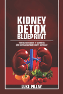 Kidney Detox Blueprint: Your Ultimate Guide to Cleansing and Revitalizing Your Kidneys Naturally