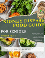 KIDNEY DISEASE FOOD GUIDE FOR SENIORS (Stage 1-3 & 4-5): Healthy Breakfast, Lunch, Dinner, Desert And Snacks With Low-Sodium, Low-Phosphorus & Low-Potassium. Foods To Avoid With Unique Meal Plan.