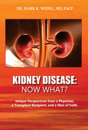 Kidney Disease: Now What?: Unique Perspectives from a Physician, a Transplant Recipient, and a Man of Faith.