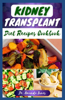 Kidney Transplant Diet Recipes Cookbook: 20 Nutritious Step-By-Step Diet Guide to Boost Immune and Improve Your Renal Health - Jones, Amanda, Dr.