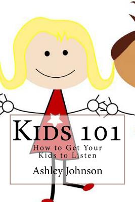 Kids 101: How to Get Your Kids to Listen - Johnson, Ashley